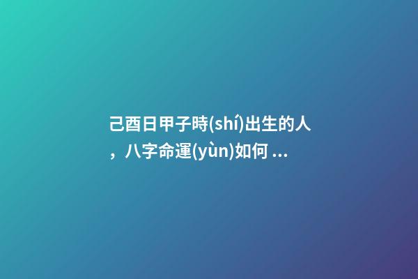 己酉日甲子時(shí)出生的人，八字命運(yùn)如何？